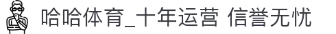 哈哈体育_十年运营 信誉无忧